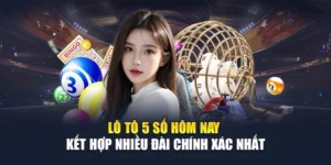 Lô Tô 5 Số Hôm Nay - Kết Hợp Nhiều Đài Chính Xác Nhất