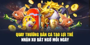 Quay Thưởng Bắn Cá Tạo Lợi Thế Nhận Xu Bất Ngờ Mỗi Ngày